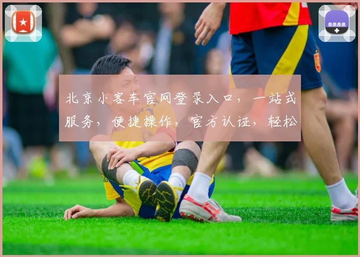 北京小客车官网登录入口，一站式服务，便捷操作，官方认证，轻松驾驭