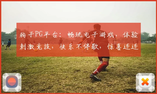 狗子PG平台：畅玩电子游戏，体验刺激竞技，快乐不停歇，惊喜连连，不容错过