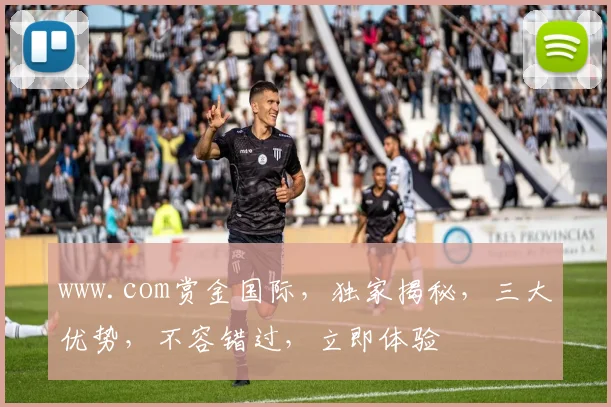 www.com赏金国际，独家揭秘，三大优势，不容错过，立即体验