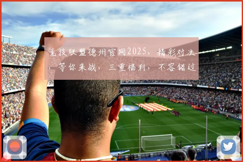 竞技联盟德州官网2025，精彩对决，等你来战，三重福利，不容错过，三季精彩，持续更新