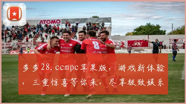 多多28.ccmpc苹果版，游戏新体验，三重惊喜等你来，尽享极致娱乐时光