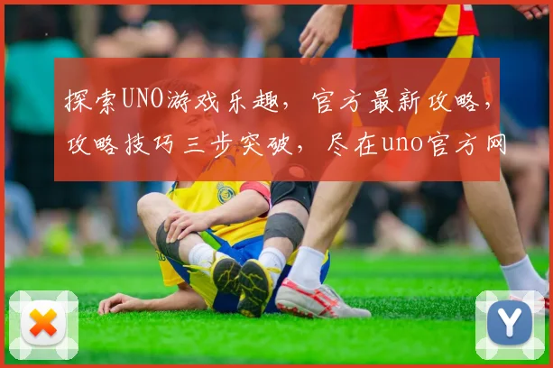 探索UNO游戏乐趣，官方最新攻略，攻略技巧三步突破，尽在uno官方网站