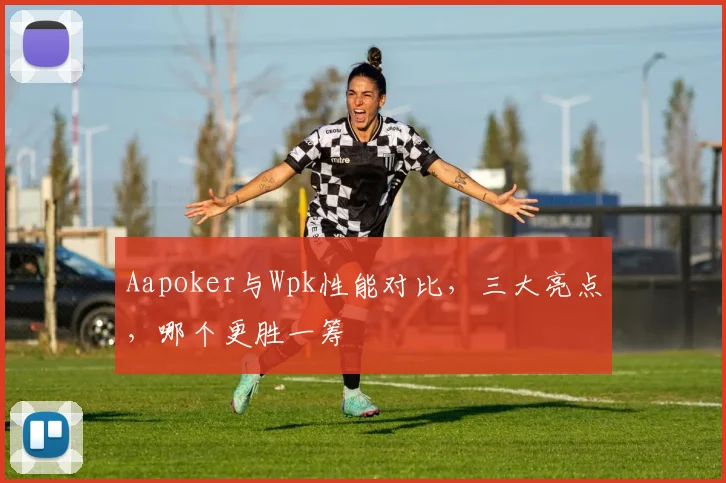 Aapoker与Wpk性能对比，三大亮点，哪个更胜一筹