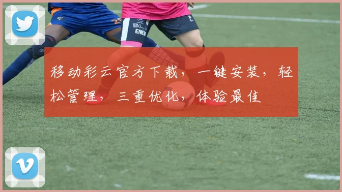 移动彩云官方下载，一键安装，轻松管理，三重优化，体验最佳
