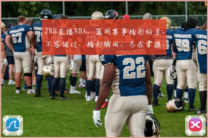 JRS直播NBA，篮网赛事精彩纷呈，不容错过，精彩瞬间，尽在掌握，3大亮点，不容错过